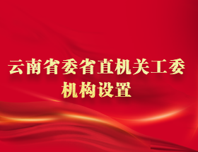 云南省委省直機(jī)關(guān)工委機(jī)構(gòu)設(shè)置