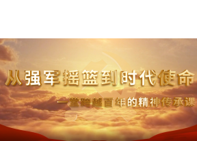 從強(qiáng)軍搖籃到時(shí)代使命：一堂跨越百年的精神傳承課